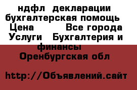 3ндфл, декларации, бухгалтерская помощь › Цена ­ 500 - Все города Услуги » Бухгалтерия и финансы   . Оренбургская обл.